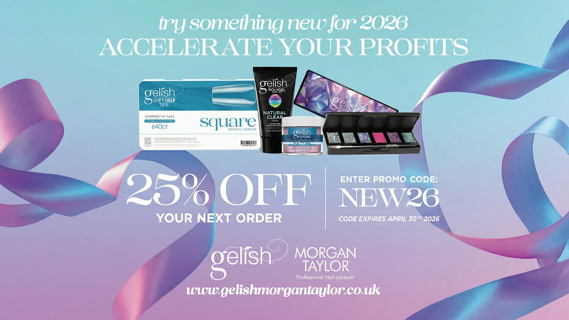 Try something new for 2026. Accelerate your profits. 25% off your next order. Enter promo code NEW26. Code expires April 30th, 2026. Gelish and Morgan Taylor.
